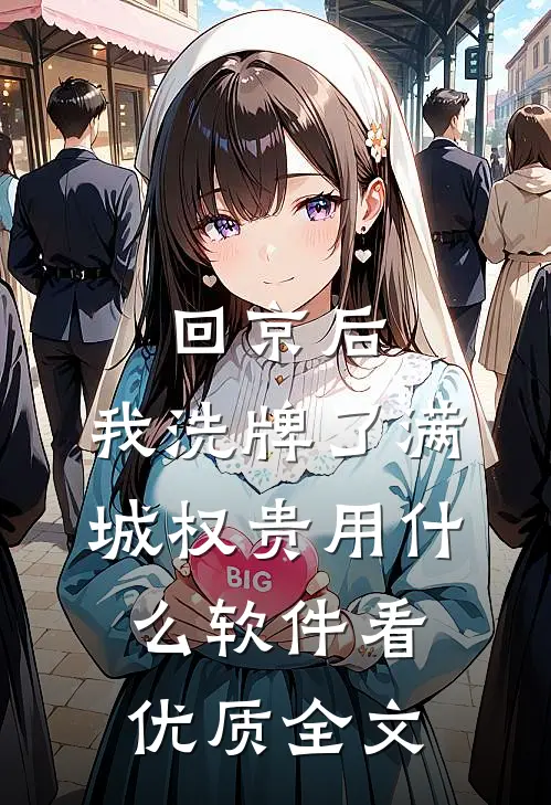 回京后,我洗牌了满城权贵用什么软件看优质全文