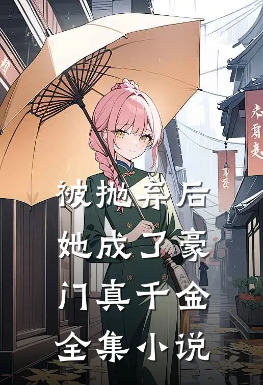 被抛弃后，她成了豪门真千金全集小说