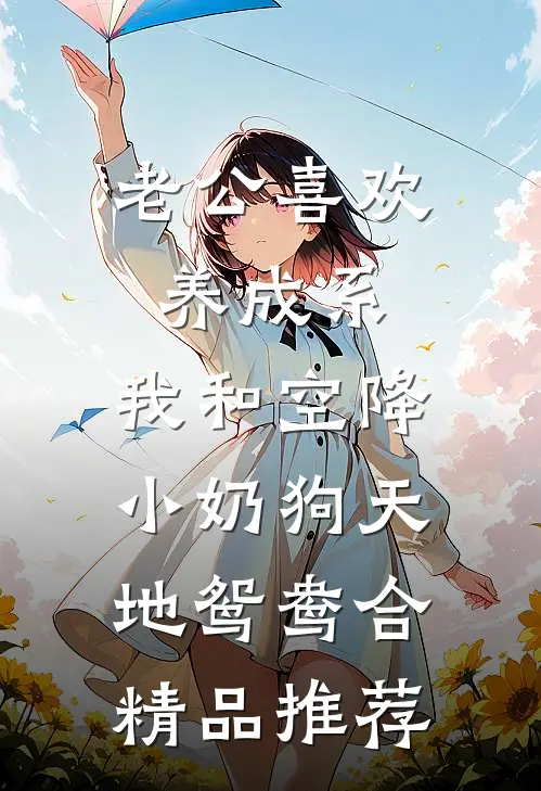 老公喜欢养成系，我和空降小奶狗天地鸳鸯合精品推荐