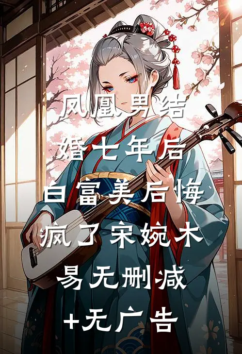 凤凰男结婚七年后，白富美后悔疯了宋婉木易无删减+无广告