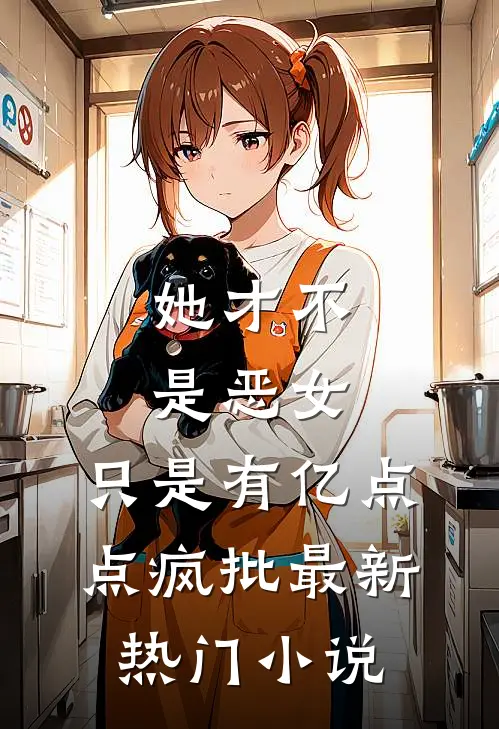 她才不是恶女，只是有亿点点疯批最新热门小说