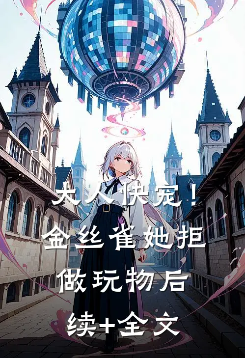 大人快宠！金丝雀她拒做玩物后续+全文
