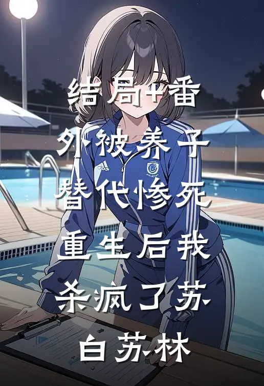 结局+番外被养子替代惨死，重生后我杀疯了苏白苏林