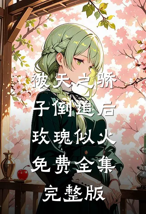被天之骄子倒追后，玫瑰似火免费全集完整版