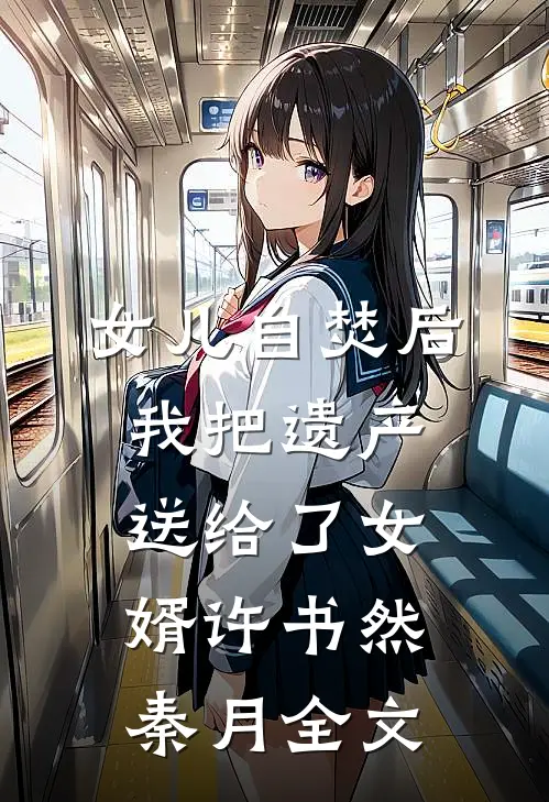 女儿自焚后，我把遗产送给了女婿许书然秦月全文