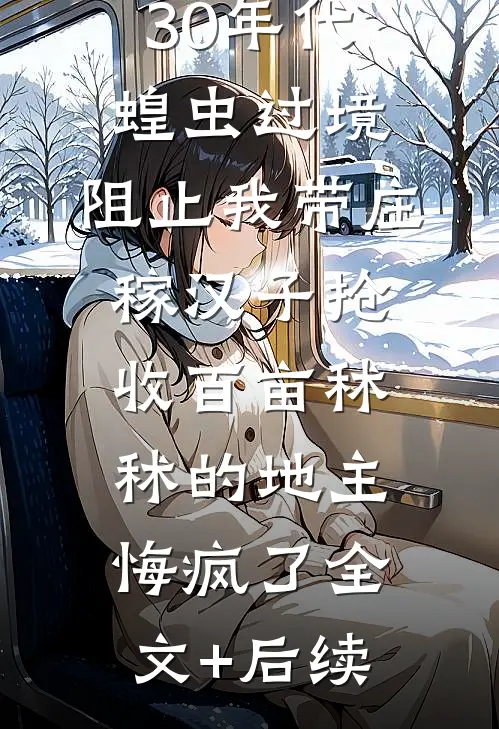 30年代蝗虫过境，阻止我带庄稼汉子抢收百亩秫秫的地主悔疯了全文+后续