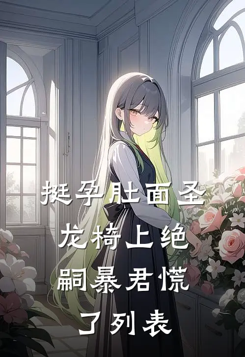 挺孕肚面圣，龙椅上绝嗣暴君慌了列表