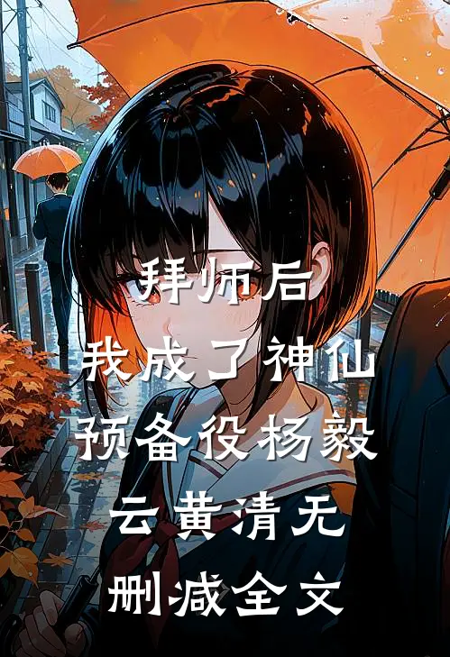 拜师后，我成了神仙预备役杨毅云黄清无删减全文