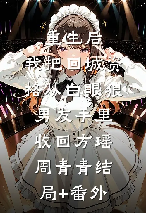 重生后，我把回城资格从白眼狼男友手里收回方瑶周青青结局+番外