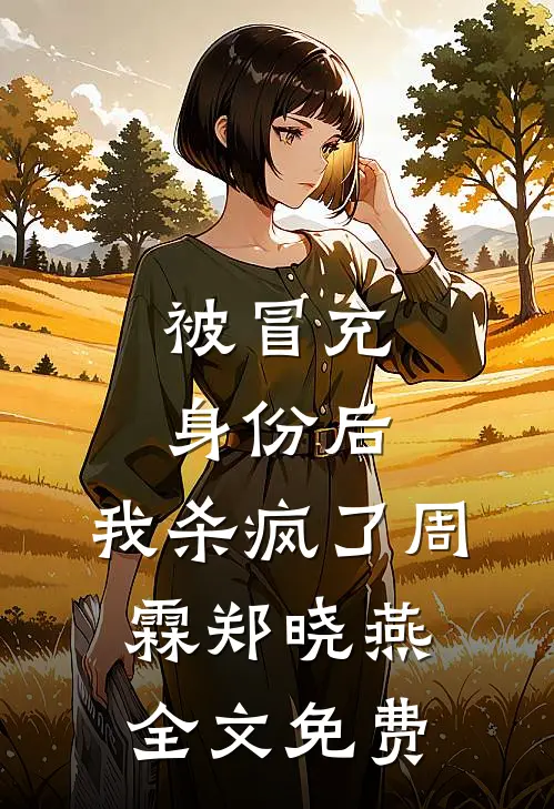 被冒充身份后，我杀疯了周霖郑晓燕全文免费