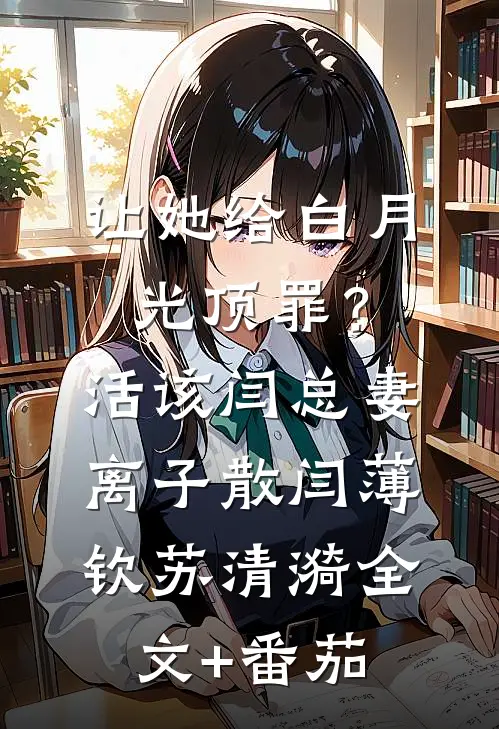 让她给白月光顶罪？活该闫总妻离子散闫薄钦苏清漪全文+番茄