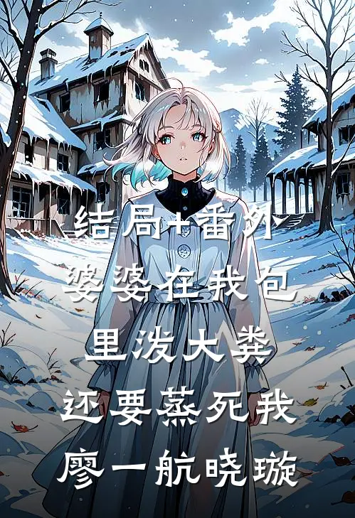 结局+番外婆婆在我包里泼大粪，还要蒸死我廖一航晓璇