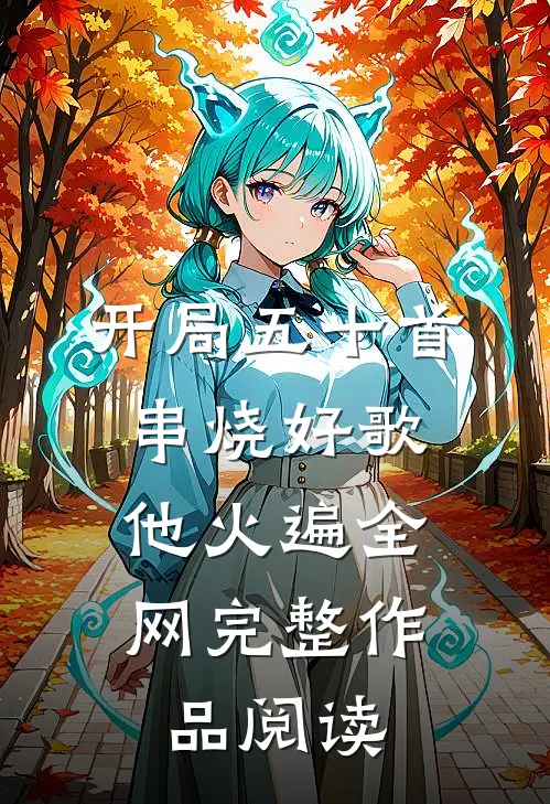 开局五十首串烧好歌，他火遍全网完整作品阅读