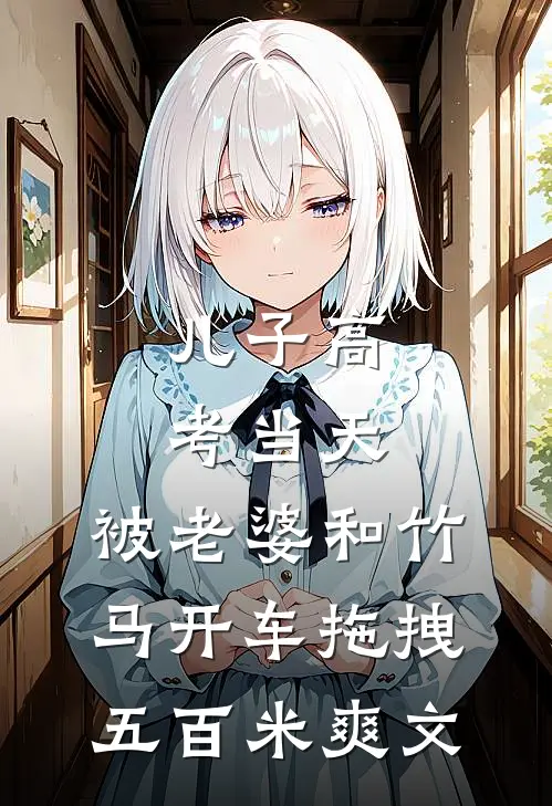 儿子高考当天，被老婆和竹马开车拖拽五百米爽文