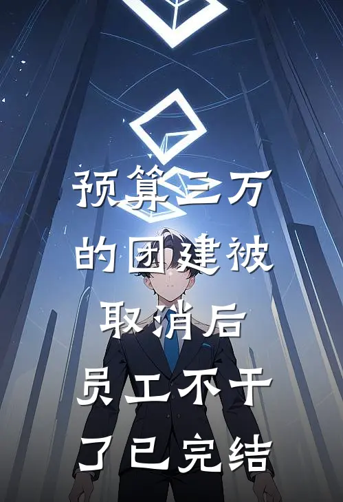 预算三万的团建被取消后，员工不干了已完结