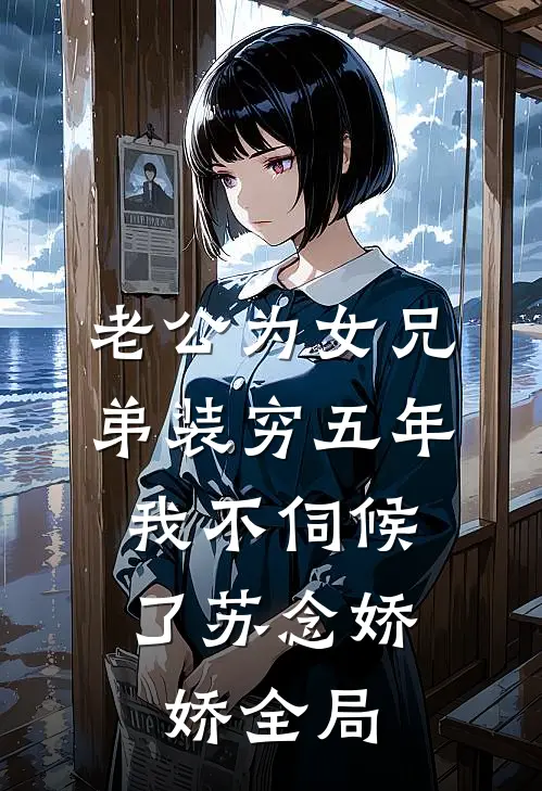 老公为女兄弟装穷五年，我不伺候了苏念娇娇全局