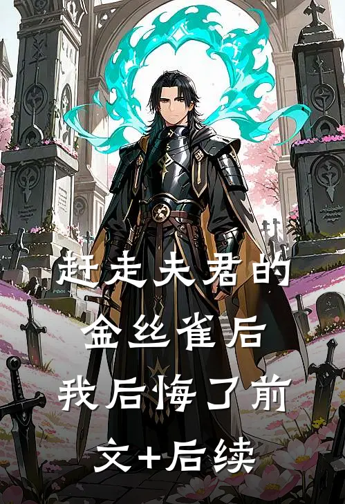 赶走夫君的金丝雀后，我后悔了前文+后续