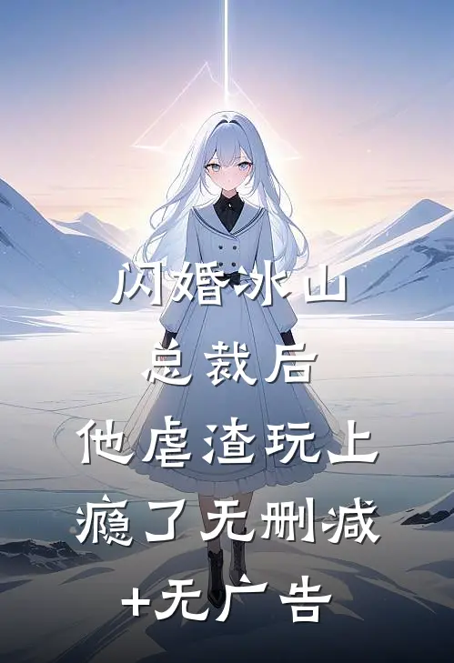 闪婚冰山总裁后，他虐渣玩上瘾了无删减+无广告