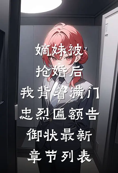 嫡妹被抢婚后，我背着满门忠烈匾额告御状最新章节列表
