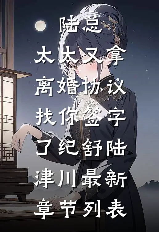 陆总，太太又拿离婚协议找你签字了纪舒陆津川最新章节列表