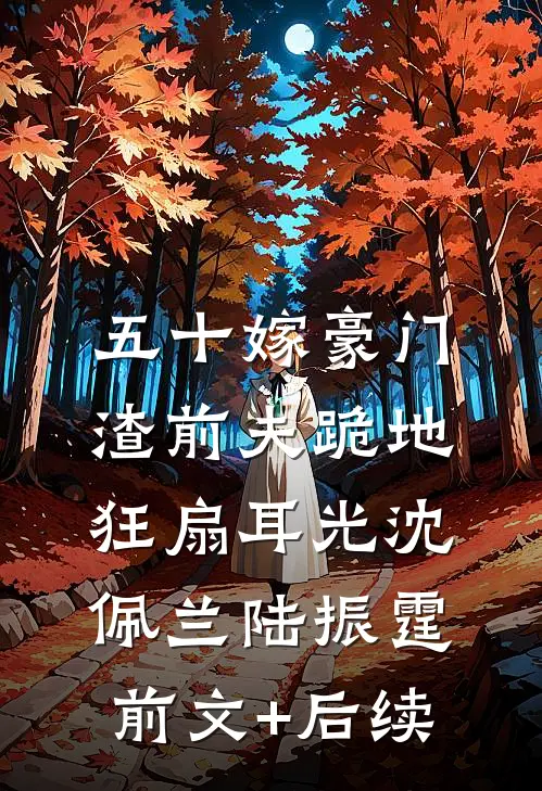 五十嫁豪门，渣前夫跪地狂扇耳光沈佩兰陆振霆前文+后续