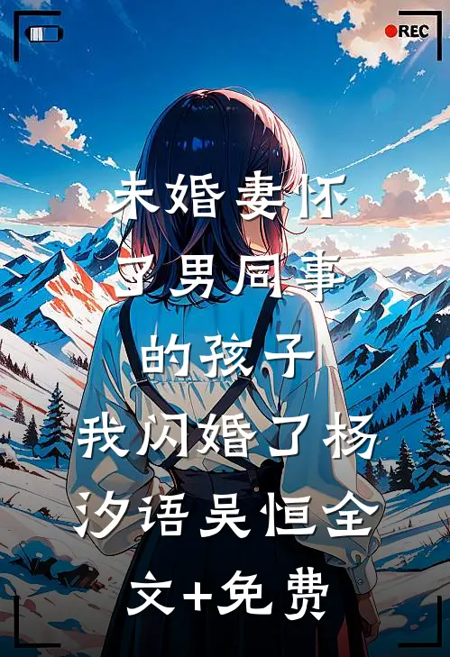 未婚妻怀了男同事的孩子，我闪婚了杨汐语吴恒全文+免费