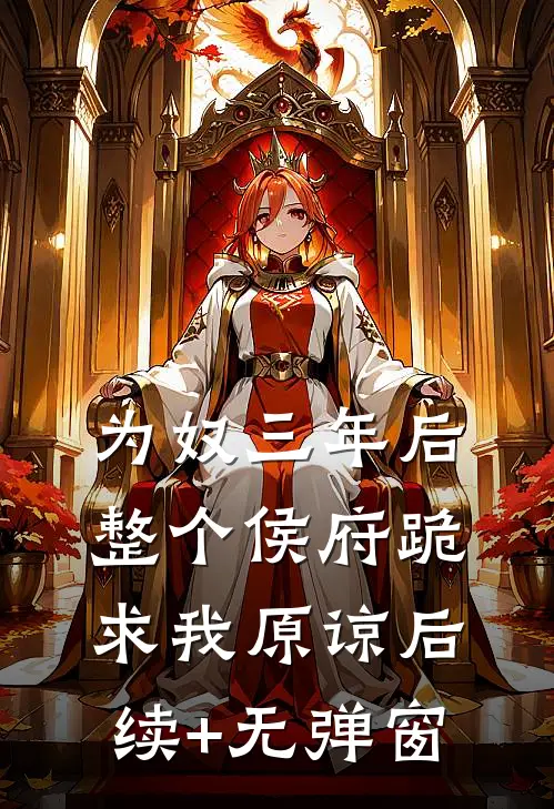 为奴三年后，整个侯府跪求我原谅后续+无弹窗