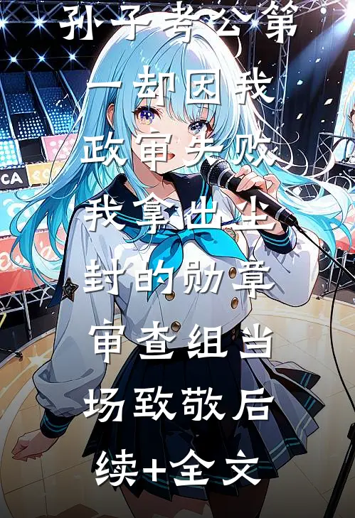 孙子考公第一却因我政审失败，我拿出尘封的勋章，审查组当场致敬后续+全文