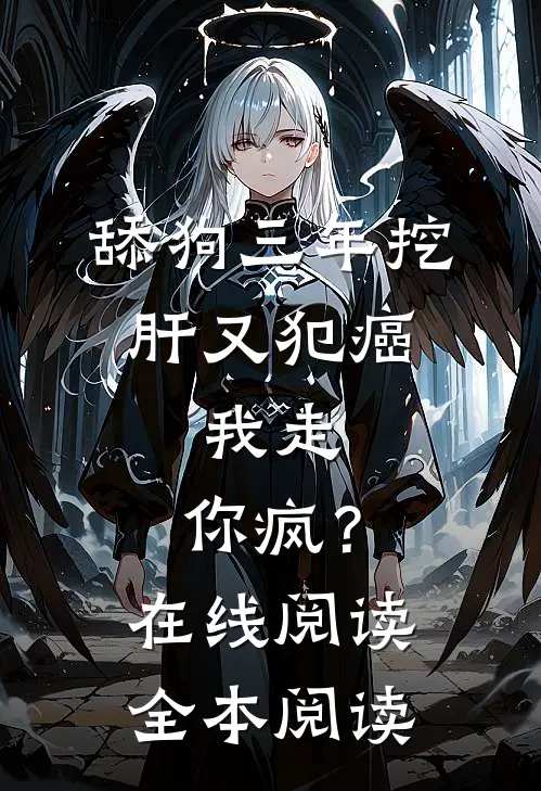 舔狗三年挖肝又犯癌，我走，你疯？在线阅读全本阅读
