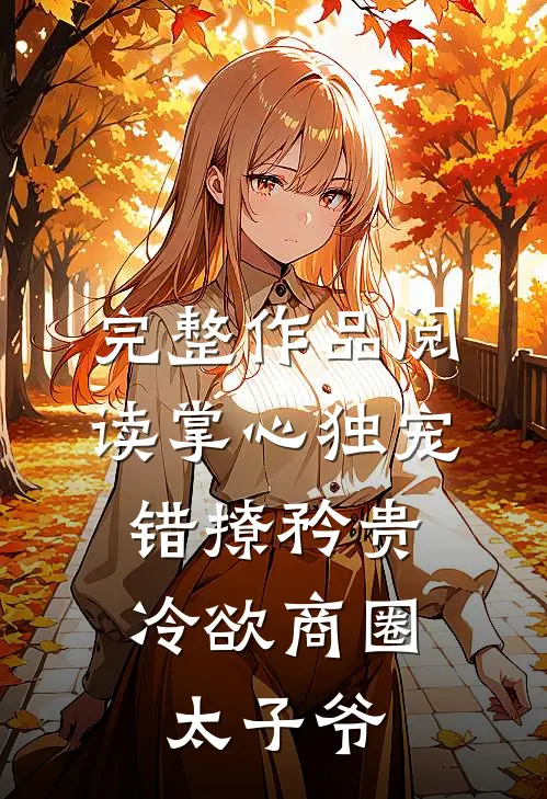 完整作品阅读掌心独宠：错撩矜贵冷欲商圈太子爷