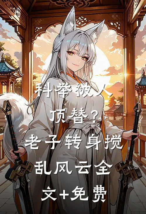 科举被人顶替？老子转身搅乱风云全文+免费