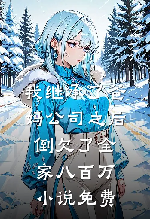 我继承了爸妈公司之后，倒欠了全家八百万小说免费