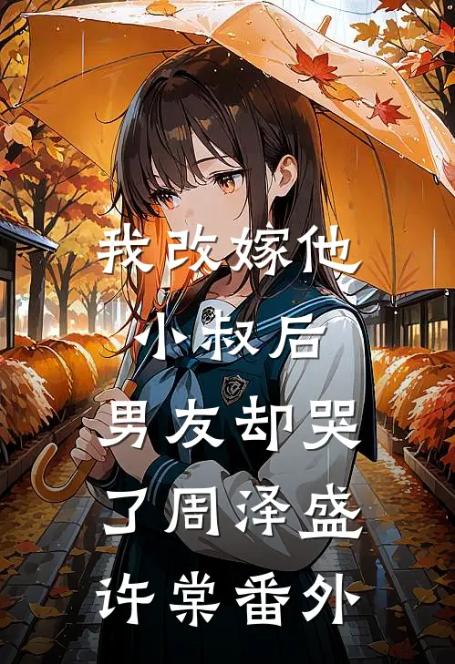我改嫁他小叔后，男友却哭了周泽盛许棠番外