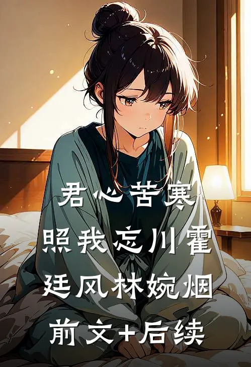君心苦寒，照我忘川霍廷风林婉烟前文+后续
