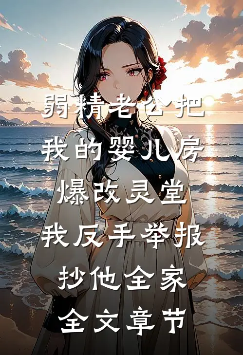 弱精老公把我的婴儿房爆改灵堂，我反手举报抄他全家全文章节