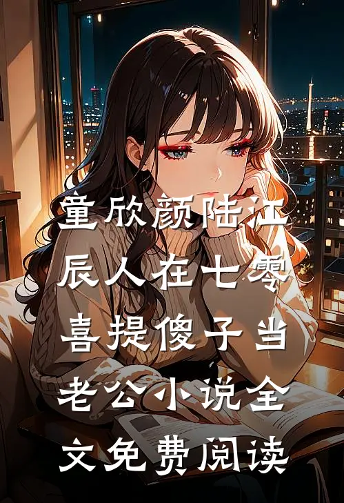 童欣颜陆江辰人在七零，喜提傻子当老公小说全文免费阅读