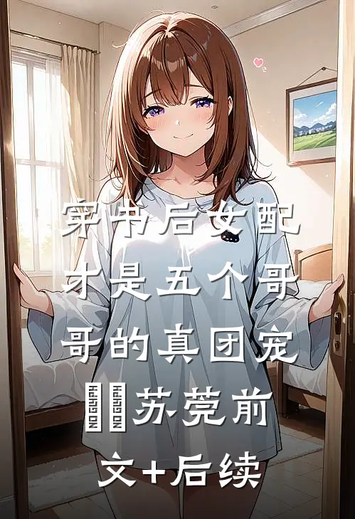 穿书后女配才是五个哥哥的真团宠玥玥苏莞前文+后续