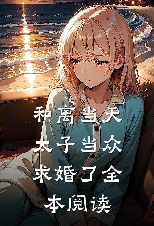 和离当天，太子当众求婚了全本阅读