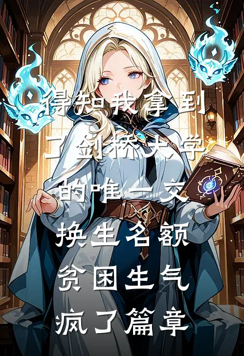 得知我拿到了剑桥大学的唯一交换生名额，贫困生气疯了篇章
