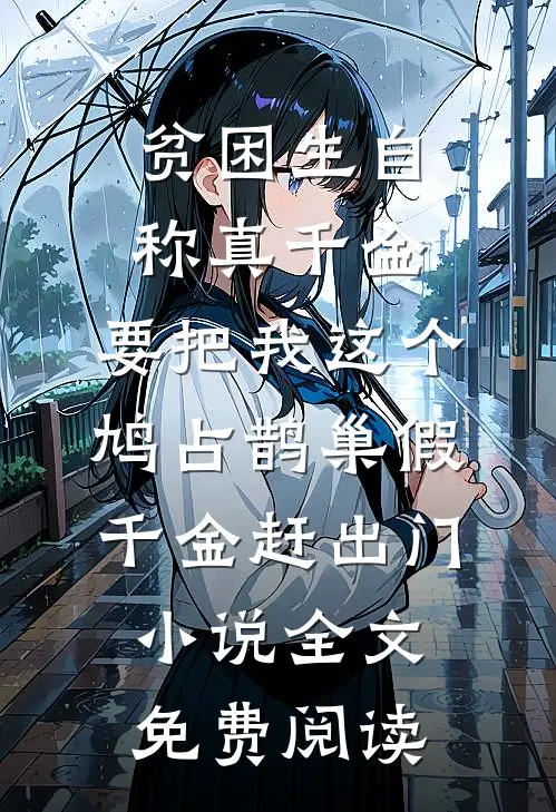 贫困生自称真千金，要把我这个鸠占鹊巢假千金赶出门小说全文免费阅读
