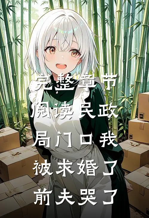 完整章节阅读民政局门口我被求婚了,前夫哭了