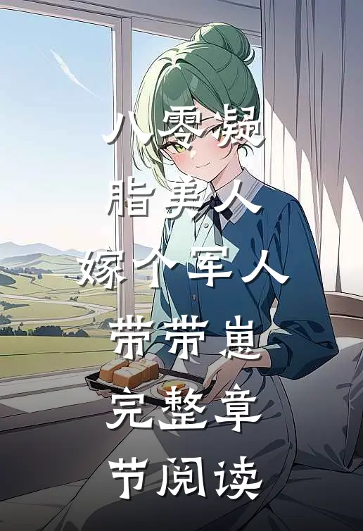 八零凝脂美人，嫁个军人带带崽完整章节阅读