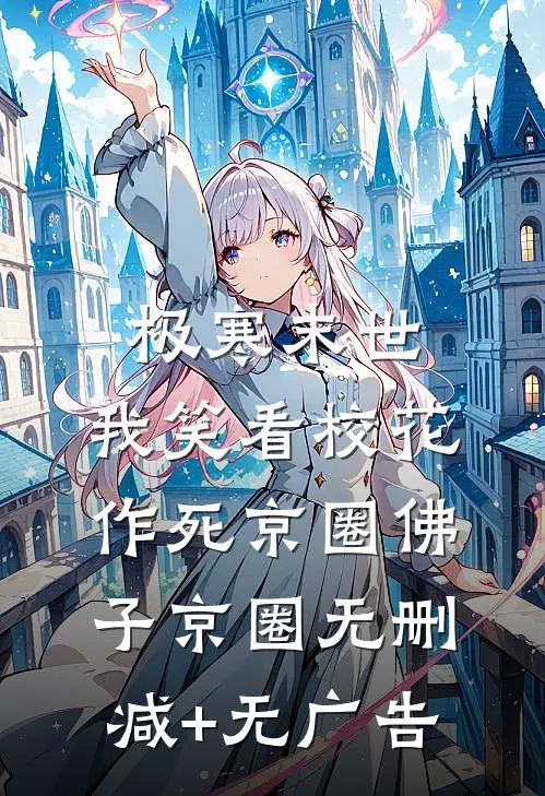 极寒末世，我笑看校花作死京圈佛子京圈无删减+无广告