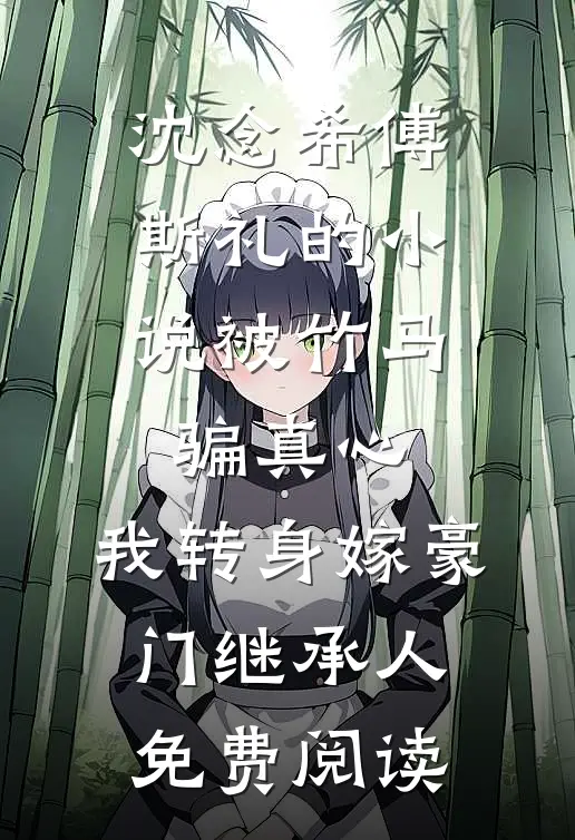 沈念希傅斯礼的小说被竹马骗真心，我转身嫁豪门继承人免费阅读