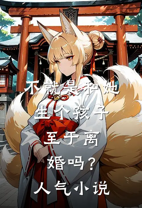 不就是和她生个孩子，至于离婚吗？人气小说