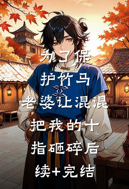 为了保护竹马，老婆让混混把我的十指砸碎后续+完结