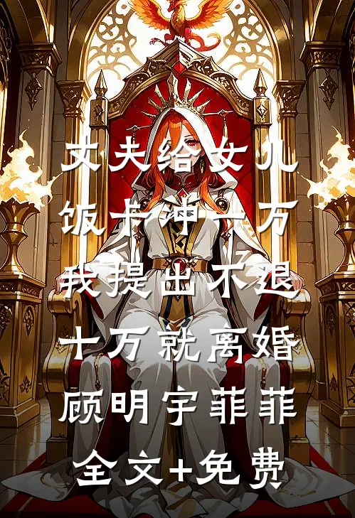 丈夫给女儿饭卡冲一万，我提出不退十万就离婚顾明宇菲菲全文+免费
