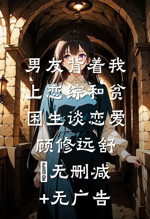 男友背着我上恋综和贫困生谈恋爱顾修远舒玥无删减+无广告