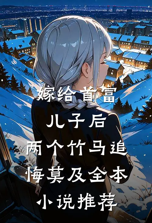 嫁给首富儿子后，两个竹马追悔莫及全本小说推荐
