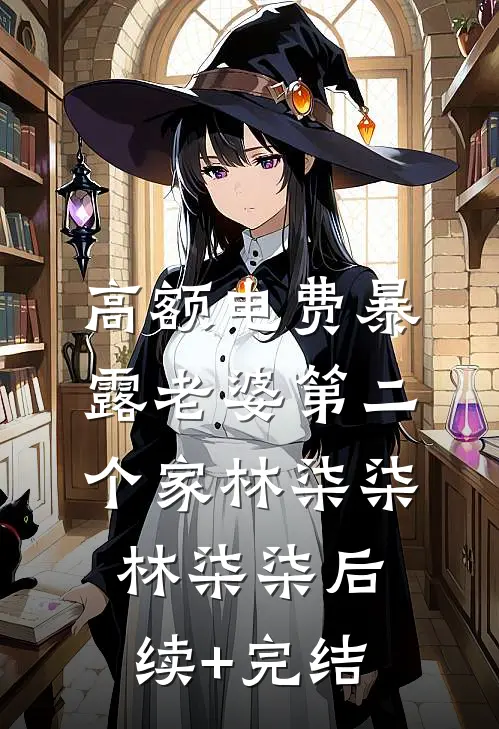 高额电费暴露老婆第二个家林柒柒林柒柒后续+完结